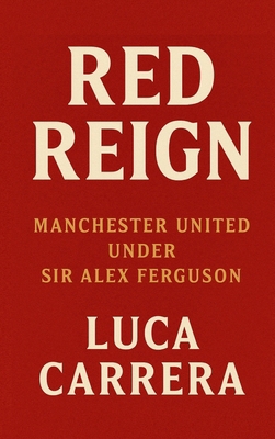 Red Reign: Manchester United Under Sir Alex Fer... 1923504614 Book Cover