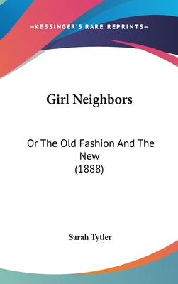 Girl Neighbors: Or the Old Fashion and the New ... 1104817578 Book Cover