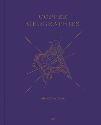 Ignacio Acosta: Copper Geographies 8417047565 Book Cover