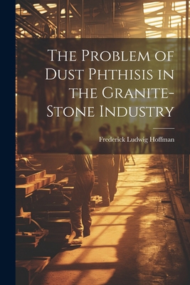 The Problem of Dust Phthisis in the Granite-Sto... 1022847597 Book Cover