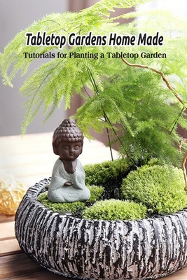 Tabletop Gardens Home Made: Tutorials for Plant... B09DMXKHDH Book Cover