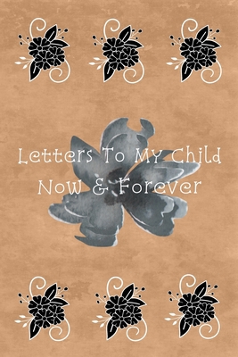 Letters To My Child: Now & Forever 1660166020 Book Cover