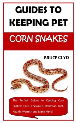 GUIDES TO KEEPING PET CORN SNAKES: The Perfect Guides to Keeping Corn Snakes: Care, Enclosure, Behavior, Diet, Health, Warmth and Many More! B08JDYXK4G Book Cover