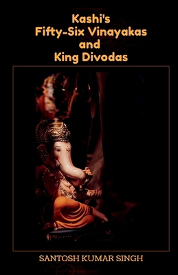 Kashi's Fifty-Six Vinayakas and King Divodas B0CWNJSTDR Book Cover