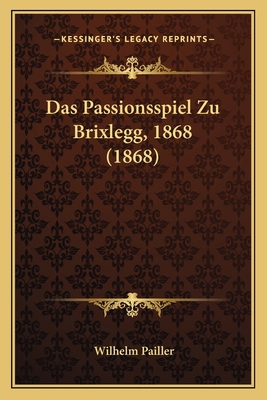 Das Passionsspiel Zu Brixlegg, 1868 (1868) [German] 1167467647 Book Cover