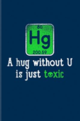 Hg A Hug Without U Is Just Toxic: Funny Chemistry Pun Journal | Notebook | Workbook For Teachers, Students, Laboratory, Nerds, Geeks & Scientific Humor Fans - 6x9 - 100 Graph Paper Pages