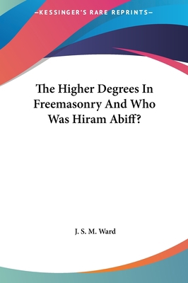 The Higher Degrees In Freemasonry And Who Was H... 1161499288 Book Cover