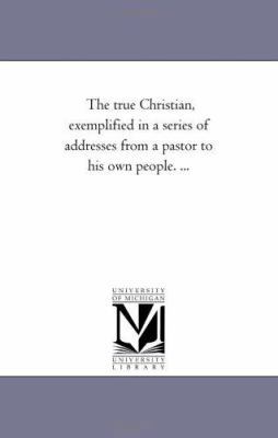 The True Christian, Exemplified in A Series of ... 1425517803 Book Cover