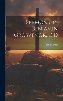 Sermons by Benjamin Grosvenor, D.D 1019988266 Book Cover