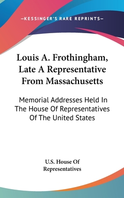 Louis A. Frothingham, Late a Representative fro... 1161643370 Book Cover