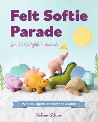 Felt Softie Parade: Sew 15 Delightful Animals 1644035642 Book Cover