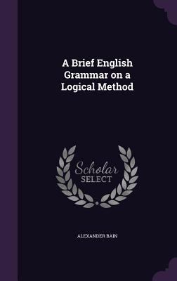 A Brief English Grammar on a Logical Method 1359701958 Book Cover