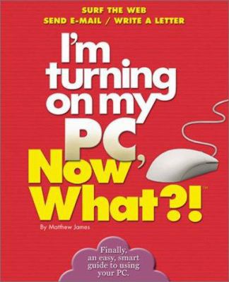 I'm Turning on My PC, Now What?! (Now What?! Se... 0760720290 Book Cover