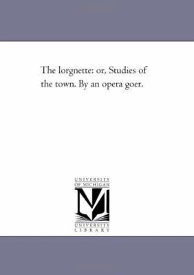 The Lorgnette: Or, Studies of the Town. by an O... 1425530958 Book Cover