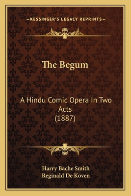 The Begum: A Hindu Comic Opera In Two Acts (1887) 1165748193 Book Cover
