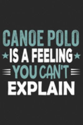Canoe Polo Is A Feeling You Can't Explain: Funny Cool Canoe Polo Journal | Notebook | Workbook  Diary | Planner-6x9 - 120 Quad Paper Pages With An ... for Canoe Polo Canoeists, Teams, Clubs, Fans