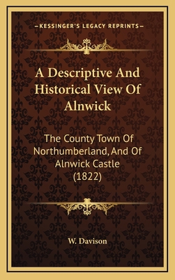 A Descriptive And Historical View Of Alnwick: T... 1165295849 Book Cover