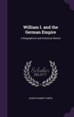 William I. and the German Empire: A Biographica... 1355797497 Book Cover