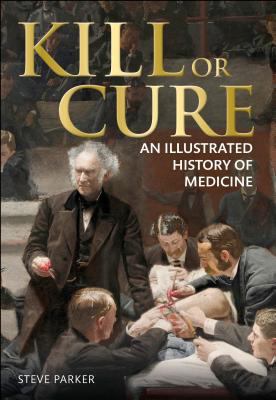 Kill or Cure: An Illustrated History of Medicine 1465408428 Book Cover