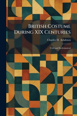 British Costume During XIX Centuries: Civil and... 102531817X Book Cover