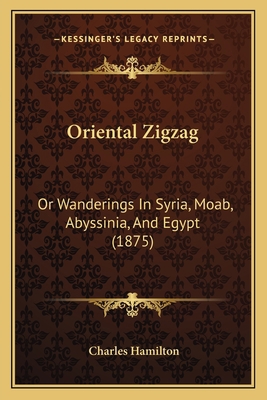 Oriental Zigzag: Or Wanderings In Syria, Moab, ... 116468437X Book Cover