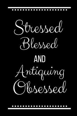 Stressed Blessed Antiquing Obsessed: Funny Slog... 1095189182 Book Cover