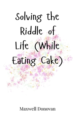 Solving the Riddle of Life (While Eating Cake) 1805661655 Book Cover