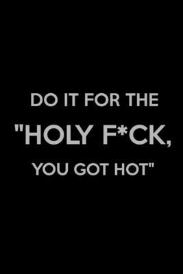 Do It for The "Holy F*ck, You Got Hot": Weight ... 1300282673 Book Cover