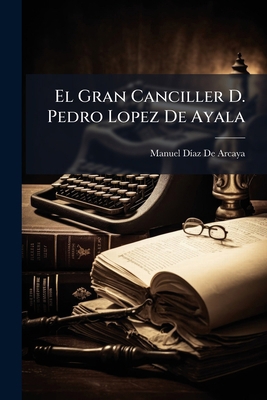 El Gran Canciller D. Pedro Lopez De Ayala: Su E... [Spanish] 114783332X Book Cover