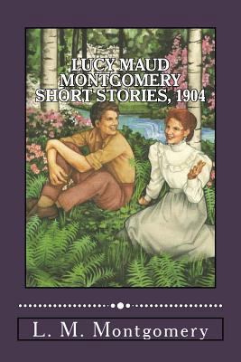 Lucy Maud Montgomery Short Stories, 1904 154856155X Book Cover