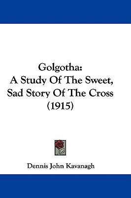 Golgotha: A Study Of The Sweet, Sad Story Of Th... 1104061945 Book Cover