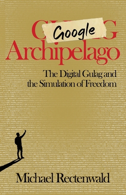 Google Archipelago: The Digital Gulag and the S... 1943003262 Book Cover