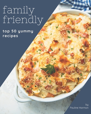 Top 50 Yummy Family Friendly Recipes: A Must-ha... B08JVKFPHW Book Cover