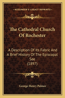 The Cathedral Church Of Rochester: A Descriptio... 1165766825 Book Cover