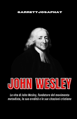 John Wesley: La vita di John Wesley, fondatore ... [Italian] B0G6LD7FGZ Book Cover
