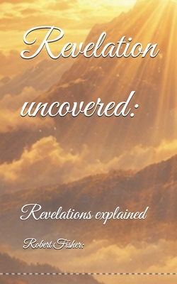 Revelation uncovered: Revelations explained B0GR5PKZ3M Book Cover