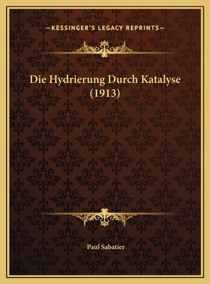 Die Hydrierung Durch Katalyse (1913) [German] 1169414877 Book Cover