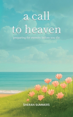 A Call to Heaven: Preparing for Eternity Before... 1088289681 Book Cover