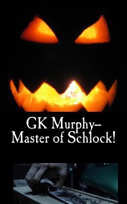 GK Murphy--Master of Schlock! 1539189406 Book Cover