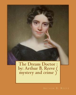 The Dream Doctor: by: Arthur B. Reeve ( mystery... 1540804755 Book Cover