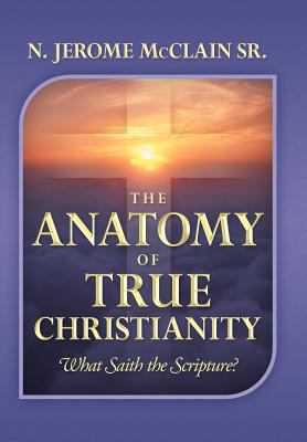 The Anatomy of True Christianity: What Saith th... 1477129669 Book Cover