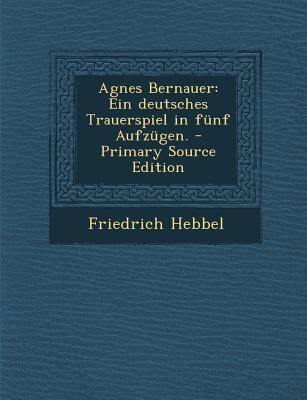 Agnes Bernauer: Ein Deutsches Trauerspiel in Fu... [German] 1295455684 Book Cover