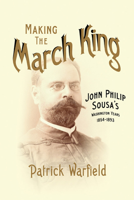 Making the March King: John Philip Sousa's Wash... 0252037790 Book Cover