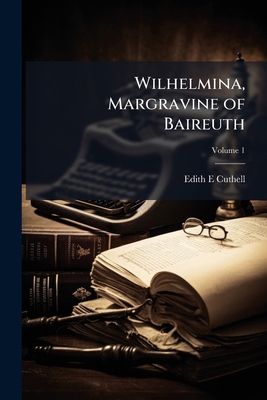 Wilhelmina, Margravine of Baireuth; Volume 1 117801455X Book Cover