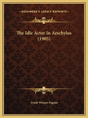 The Idle Actor In Aeschylus (1905) 1169607071 Book Cover