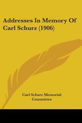 Addresses In Memory Of Carl Schurz (1906) 0548683255 Book Cover