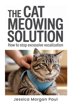 The Cat Meowing Solution: How to Stop Excessive... B0GG4NT7R6 Book Cover