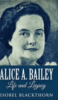 Alice A. Bailey - Life And Legacy 1034463594 Book Cover