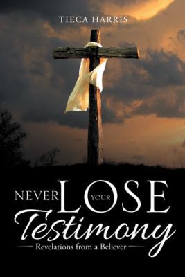 Never Lose Your Testimony: Revelations from a B... 1512782246 Book Cover