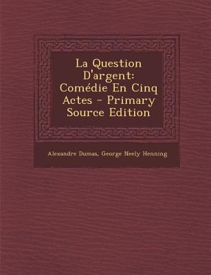 La Question D'Argent: Comedie En Cinq Actes - P... [French] 1294149210 Book Cover